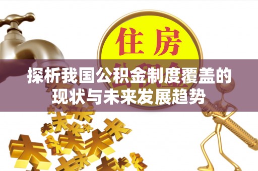 平武探析我国公积金制度覆盖的现状与未来发展趋势