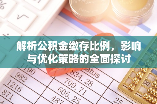 平武解析公积金缴存比例，影响与优化策略的全面探讨