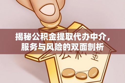 平武揭秘公积金提取代办中介，服务与风险的双面剖析