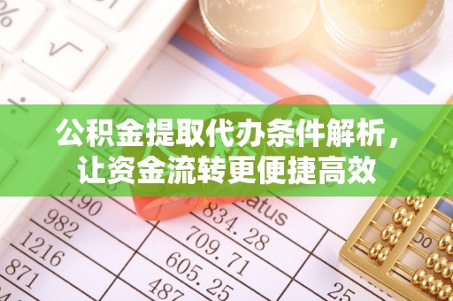 平武公积金提取代办条件解析，让资金流转更便捷高效