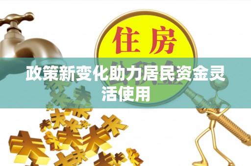 平武政策新变化助力居民资金灵活使用