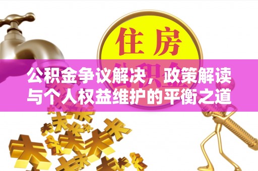平武公积金争议解决，政策解读与个人权益维护的平衡之道