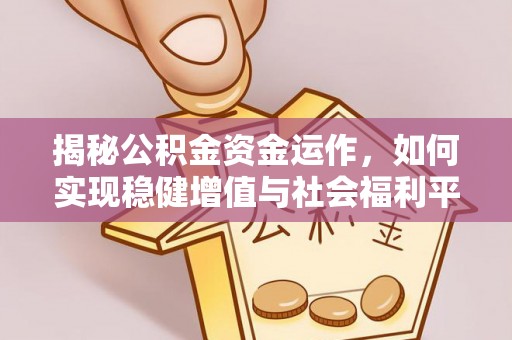 平武揭秘公积金资金运作，如何实现稳健增值与社会福利平衡