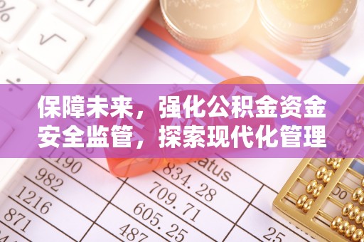 平武保障未来，强化公积金资金安全监管，探索现代化管理新路径