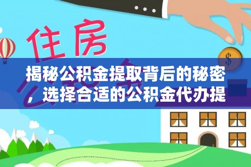 平武揭秘公积金提取背后的秘密，选择合适的公积金代办提取公司是关键