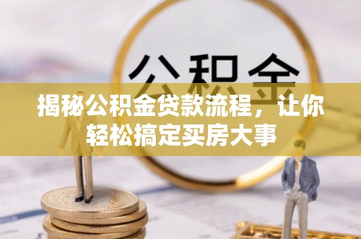 平武揭秘公积金贷款流程，让你轻松搞定买房大事