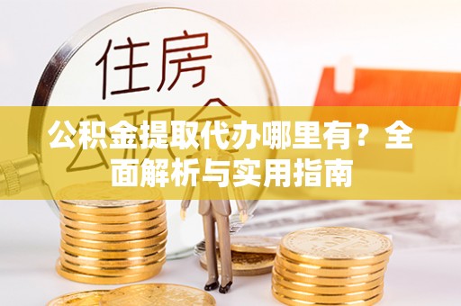平武公积金提取代办哪里有？全面解析与实用指南