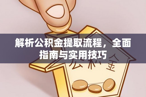 平武解析公积金提取流程，全面指南与实用技巧