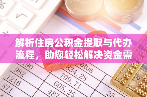 平武解析住房公积金提取与代办流程，助您轻松解决资金需求
