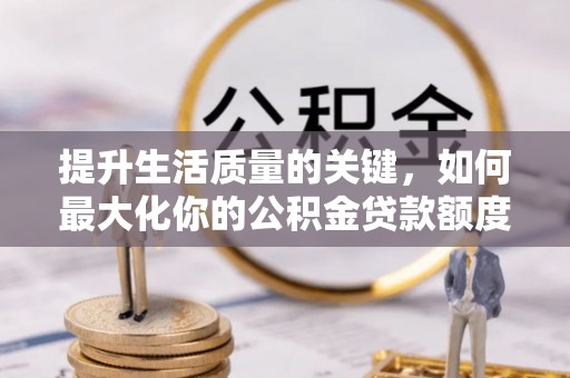 平武提升生活质量的关键，如何最大化你的公积金贷款额度