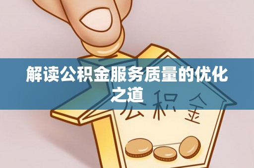 平武解读公积金服务质量的优化之道