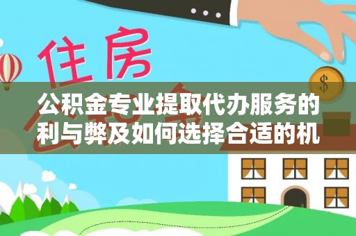 平武公积金专业提取代办服务的利与弊及如何选择合适的机构