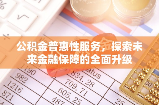 平武公积金普惠性服务，探索未来金融保障的全面升级