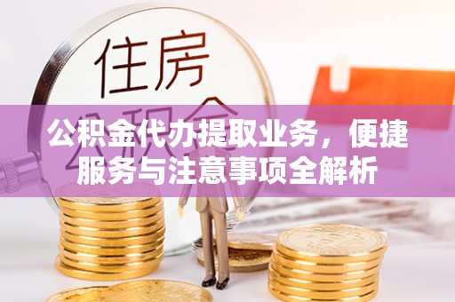 平武公积金代办提取业务，便捷服务与注意事项全解析