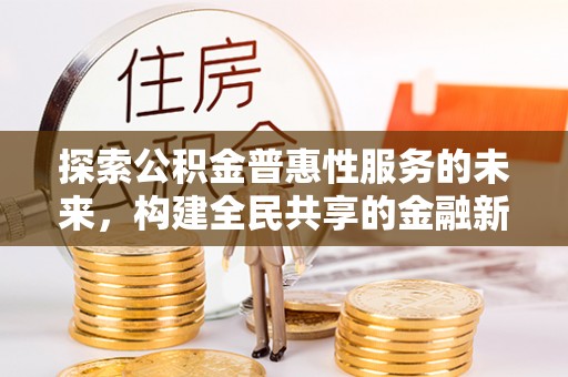 平武探索公积金普惠性服务的未来，构建全民共享的金融新生态