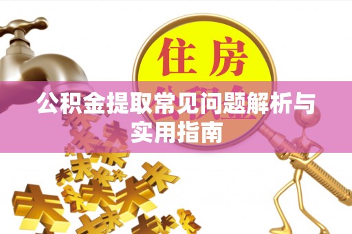 平武公积金提取常见问题解析与实用指南