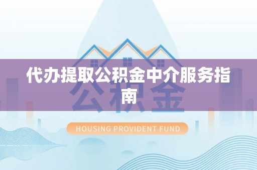 平武代办提取公积金中介服务指南