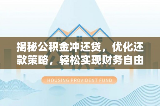 平武揭秘公积金冲还贷，优化还款策略，轻松实现财务自由