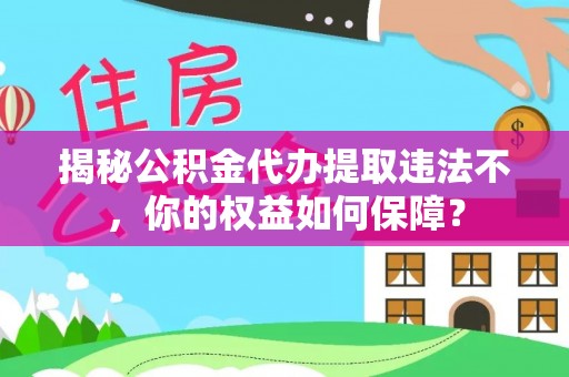 平武揭秘公积金代办提取违法不，你的权益如何保障？